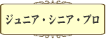 ジュニア・シニア・プロ